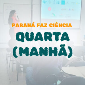 Paraná Faz Ciência 2023 – Quarta dia 08 – Manhã