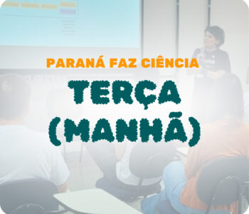 Paraná Faz Ciência 2023 – Terça dia 07 – Manhã