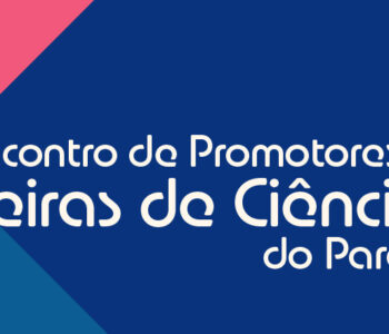 Confira a programação do I Encontro de Promotores de Feiras de Ciências do Paraná