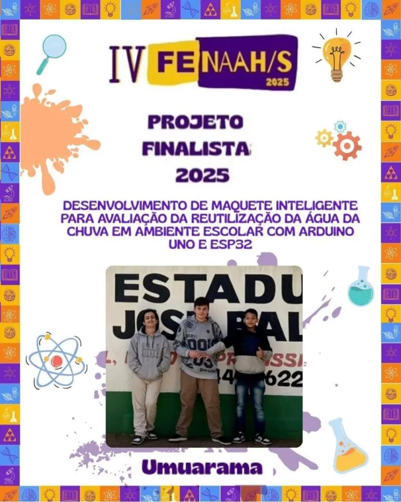 A imagem é um cartaz de divulgação de um dos projetos finalistas da IV FENAAH/S 2025. O layout segue um padrão colorido e educativo, com moldura decorada por ícones científicos como átomos, engrenagens, tubos de ensaio, livros, lâmpadas e lupas. No centro, em destaque, está escrito: "Projeto Finalista 2025". Logo abaixo, em letras roxas, aparece o nome do projeto: "Desenvolvimento de maquete inteligente para avaliação da reutilização da água da chuva em ambiente escolar com arduino UNO e ESP32". Abaixo do texto, há uma fotografia de três estudantes em pé. Eles posam sorrindo, representando o projeto finalista. Na parte inferior, centralizado, aparece o nome "Umuarama", indicando a cidade de origem da equipe. O cartaz combina elementos visuais jovens, modernos e científicos.
